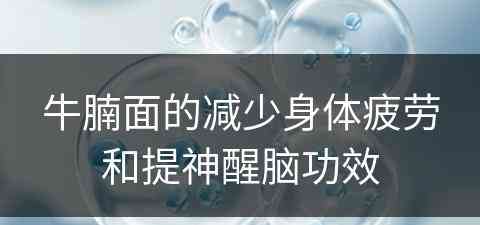 牛腩面的减少身体疲劳和提神醒脑功效